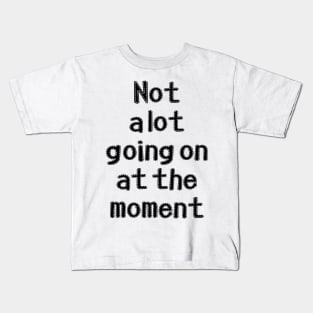 Not a lot going at the moment Kids T-Shirt